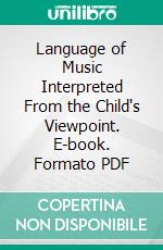 Language of Music Interpreted From the Child's Viewpoint. E-book. Formato PDF ebook