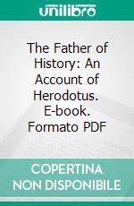 The Father of History: An Account of Herodotus. E-book. Formato PDF ebook di Denton J. Snider