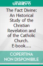 The Fact Divine: An Historical Study of the Christian Revelation and of the Catholic Church. E-book. Formato PDF ebook di Joseph Broeckaert