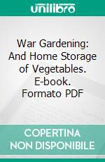 War Gardening: And Home Storage of Vegetables. E-book. Formato PDF ebook di National War Garden Commission