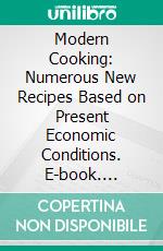 Modern Cooking: Numerous New Recipes Based on Present Economic Conditions. E-book. Formato PDF ebook di Mrs. Mary A. Wilson