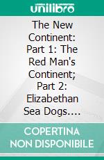 The New Continent: Part 1: The Red Man's Continent; Part 2: Elizabethan Sea Dogs. E-book. Formato PDF