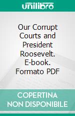 Our Corrupt Courts and President Roosevelt. E-book. Formato PDF ebook di Peter Marcus Sullivan