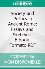 Society and Politics in Ancient Rome: Essays and Sketches. E-book. Formato PDF ebook di Frank Frost Abbott