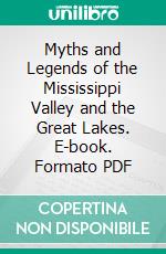 Myths and Legends of the Mississippi Valley and the Great Lakes. E-book. Formato PDF ebook