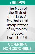 The Myth of the Birth of the Hero: A Psychological Interpretation of Mythology. E-book. Formato PDF ebook