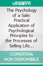 The Psychology of a Sale: Practical Application of Psychological Principles to the Processes of Selling Life Insurance. E-book. Formato PDF