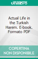 Actual Life in the Turkish Harem. E-book. Formato PDF ebook di Vahan Cardashian