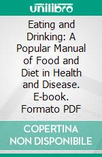 Eating and Drinking: A Popular Manual of Food and Diet in Health and Disease. E-book. Formato PDF ebook