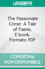 The Passionate Crime: A Tale of Faerie. E-book. Formato PDF ebook