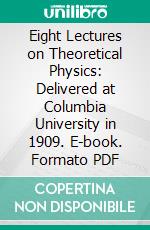 Eight Lectures on Theoretical Physics: Delivered at Columbia University in 1909. E-book. Formato PDF ebook di Max Planck