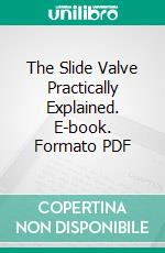 The Slide Valve Practically Explained. E-book. Formato PDF ebook