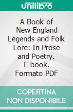 A Book of New England Legends and Folk Lore: In Prose and Poetry. E-book. Formato PDF