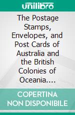 The Postage Stamps, Envelopes, and Post Cards of Australia and the British Colonies of Oceania. E-book. Formato PDF ebook di Philatelic Society