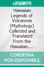 Hawaiian Legends of Volcanoes (Mythology) Collected and Translated From the Hawaiian. E-book. Formato PDF ebook di William Drake Westervelt