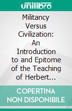 Militancy Versus Civilization: An Introduction to and Epitome of the Teaching of Herbert Spencer Concerning Permanent Peace as the First Condition of Progress. E-book. Formato PDF