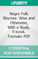 Negro Folk Rhymes: Wise and Otherwise, With a Study. E-book. Formato PDF ebook di Thomas W. Talley