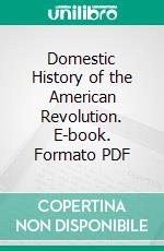 Domestic History of the American Revolution. E-book. Formato PDF ebook di Mrs. Ellet