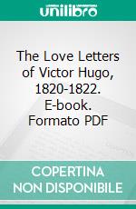 The Love Letters of Victor Hugo, 1820-1822. E-book. Formato PDF ebook