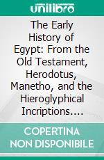 The Early History of Egypt: From the Old Testament, Herodotus, Manetho, and the Hieroglyphical Incriptions. E-book. Formato PDF ebook di Samuel Sharpe