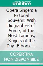 Opera Singers a Pictorial Souvenir: With Biographies of Some, of the Most Famous, Singers of the Day. E-book. Formato PDF ebook di Gustav Kobbe