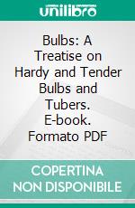 Bulbs: A Treatise on Hardy and Tender Bulbs and Tubers. E-book. Formato PDF ebook di Edward Sprague Rand Sir