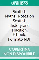 Scottish Myths: Notes on Scottish History and Tradition. E-book. Formato PDF