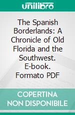 The Spanish Borderlands: A Chronicle of Old Florida and the Southwest. E-book. Formato PDF