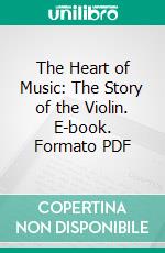 The Heart of Music: The Story of the Violin. E-book. Formato PDF ebook di Anna Alice Chapin