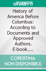 History of America Before Columbus: According to Documents and Approved Authors. E-book. Formato PDF ebook