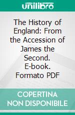 The History of England: From the Accession of James the Second. E-book. Formato PDF