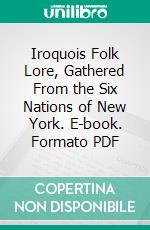 Iroquois Folk Lore, Gathered From the Six Nations of New York. E-book. Formato PDF ebook di William Martin Beauchamp