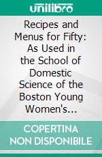 Recipes and Menus for Fifty: As Used in the School of Domestic Science of the Boston Young Women's Christian Association. E-book. Formato PDF ebook