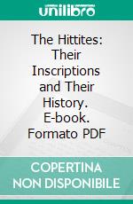 The Hittites: Their Inscriptions and Their History. E-book. Formato PDF ebook