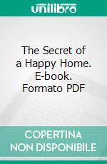 The Secret of a Happy Home. E-book. Formato PDF ebook