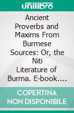 Ancient Proverbs and Maxims From Burmese Sources: Or, the Niti Literature of Burma. E-book. Formato PDF ebook di James Gray