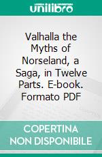 Valhalla the Myths of Norseland, a Saga, in Twelve Parts. E-book. Formato PDF