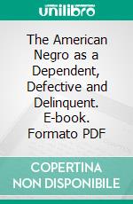 The American Negro as a Dependent, Defective and Delinquent. E-book. Formato PDF ebook di Chas