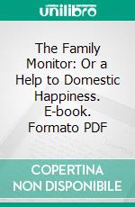 The Family Monitor: Or a Help to Domestic Happiness. E-book. Formato PDF ebook di John Angell James