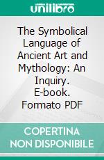 The Symbolical Language of Ancient Art and Mythology: An Inquiry. E-book. Formato PDF ebook di Richard Payne Knight