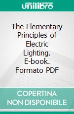 The Elementary Principles of Electric Lighting. E-book. Formato PDF ebook