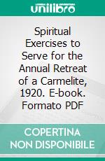 Spiritual Exercises to Serve for the Annual Retreat of a Carmelite, 1920. E-book. Formato PDF