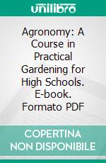 Agronomy: A Course in Practical Gardening for High Schools. E-book. Formato PDF ebook