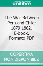 The War Between Peru and Chile: 1879 1882. E-book. Formato PDF ebook