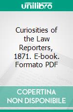 Curiosities of the Law Reporters, 1871. E-book. Formato PDF ebook di Franklin Fiske Heard