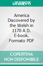 America Discovered by the Welsh in 1170 A D. E-book. Formato PDF ebook di Benjamin F. Bowen