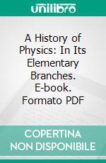 A History of Physics: In Its Elementary Branches. E-book. Formato PDF ebook di Florian Cajori