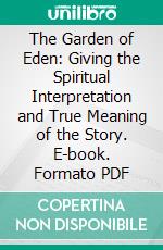 The Garden of Eden: Giving the Spiritual Interpretation and True Meaning of the Story. E-book. Formato PDF ebook di Rev. John Doughty