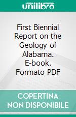 First Biennial Report on the Geology of Alabama. E-book. Formato PDF ebook