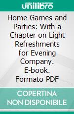 Home Games and Parties: With a Chapter on Light Refreshments for Evening Company. E-book. Formato PDF ebook